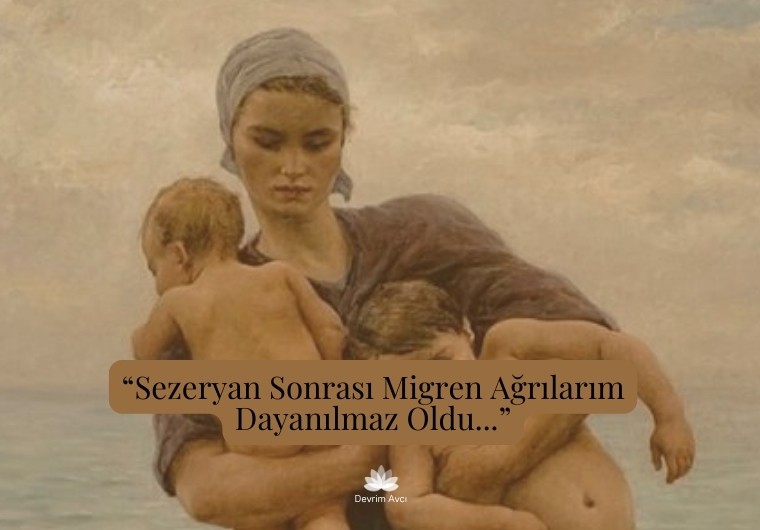 "Sezeryan Sonrası Migren Ağrılarım Dayanılmaz Oldu..."
